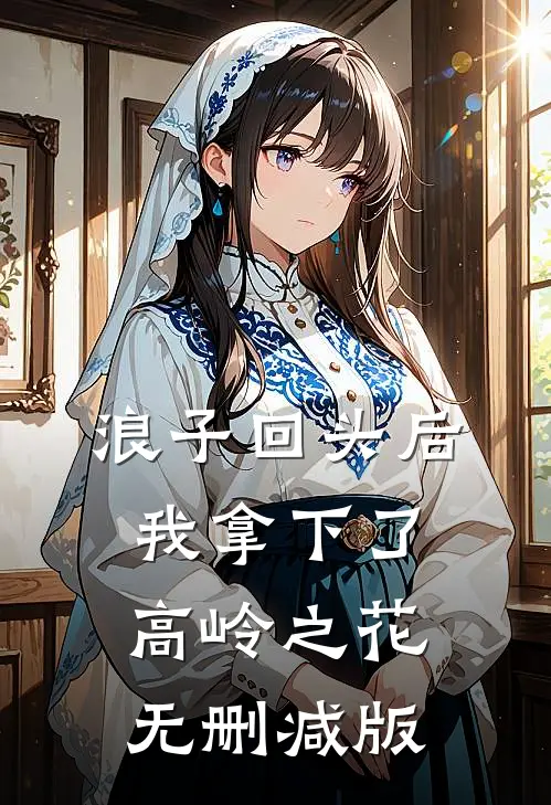 浪子回头后，我拿下了高岭之花无删减版