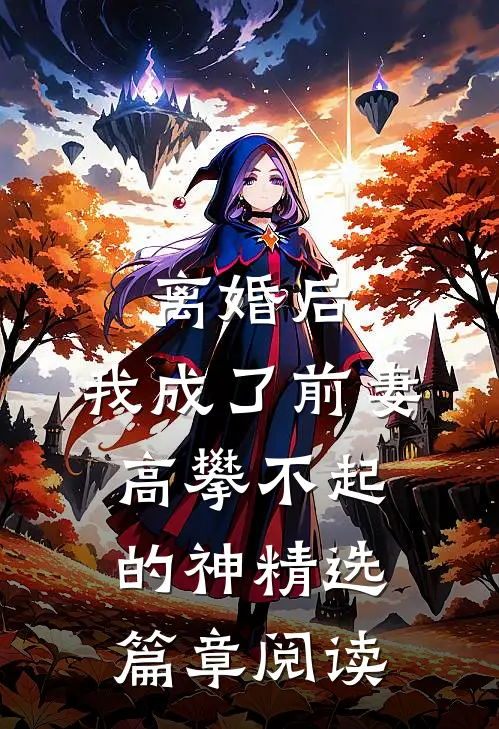 离婚后，我成了前妻高攀不起的神精选篇章阅读