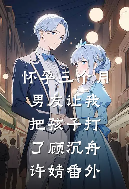 怀孕三个月，男友让我把孩子打了顾沉舟许婧 番外