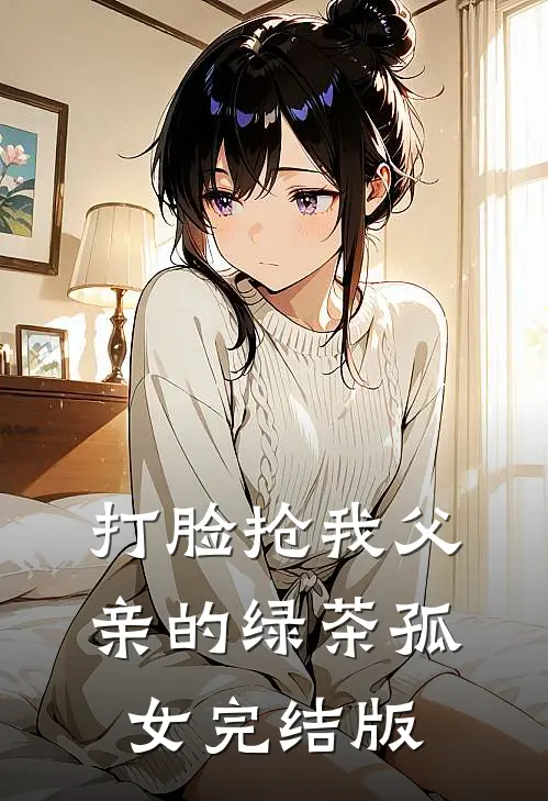打脸抢我父亲的绿茶孤女完结版