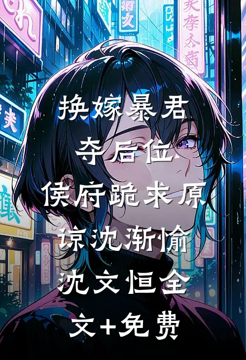 换嫁暴君夺后位，侯府跪求原谅沈渐愉沈文恒全文+免费