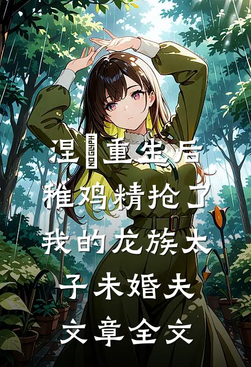 涅槃重生后，稚鸡精抢了我的龙族太子未婚夫文章全文