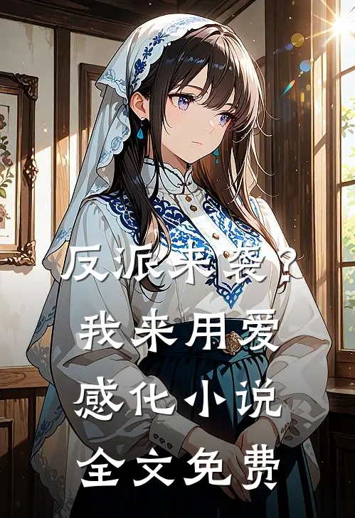 反派来袭？我来用爱感化小说全文免费