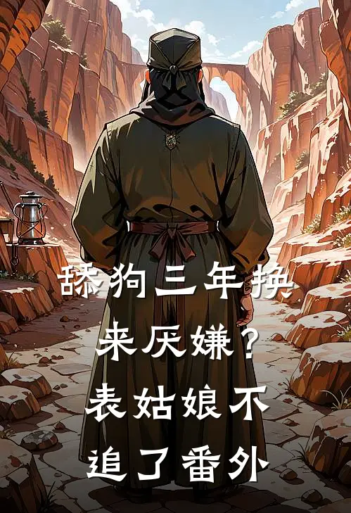舔狗三年换来厌嫌？表姑娘不追了番外