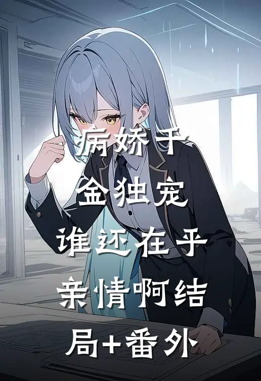 病娇千金独宠，谁还在乎亲情啊结局+番外