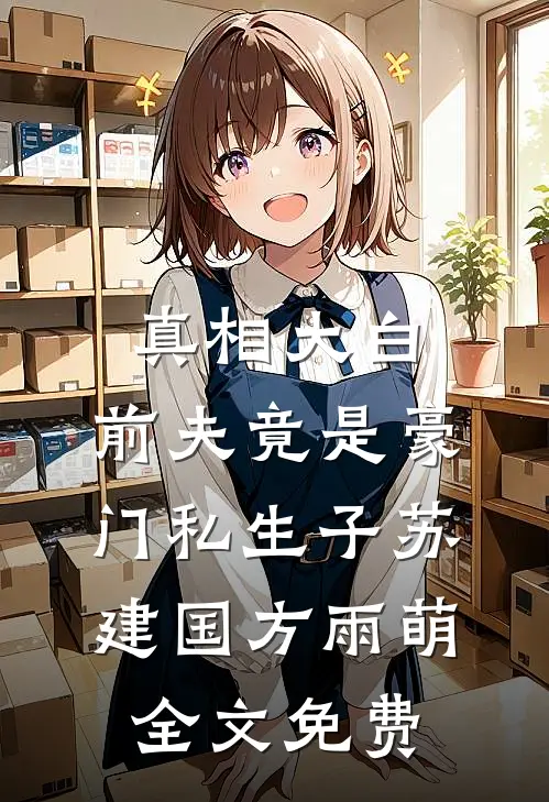 真相大白：前夫竟是豪门私生子苏建国方雨萌全文免费