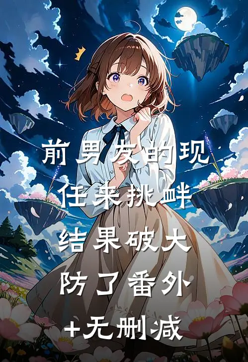 前男友的现任来挑衅，结果破大防了番外+无删减