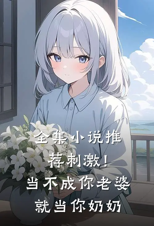 全集小说推荐刺激！当不成你老婆就当你奶奶
