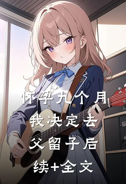 怀孕九个月，我决定去父留子后续+全文