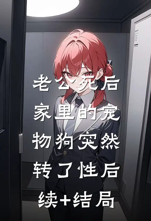 老公死后，家里的宠物狗突然转了性后续+结局