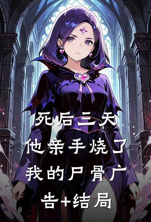 死后三天，他亲手烧了我的尸骨广告+结局