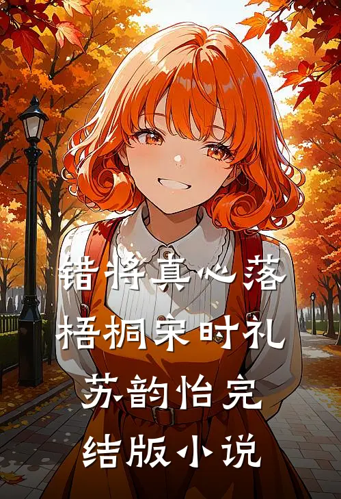 错将真心落梧桐宋时礼苏韵怡完结版小说