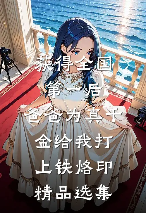 获得全国第一后，爸爸为真千金给我打上铁烙印精品选集