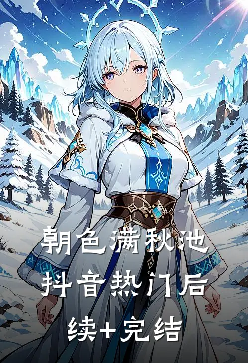 朝色满秋池抖音热门后续+完结