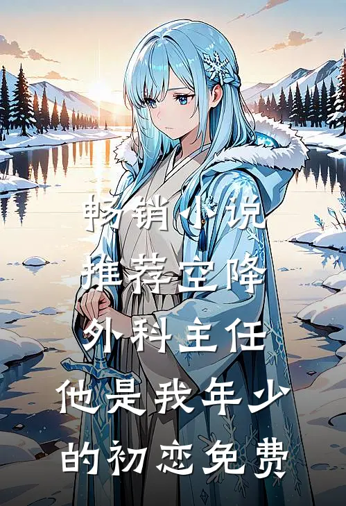 畅销小说推荐空降外科主任,他是我年少的初恋免费