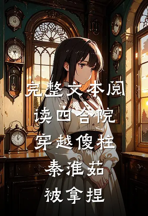 完整文本阅读四合院：穿越傻柱，秦淮茹被拿捏