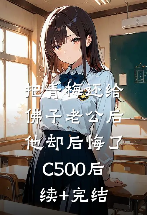 把青梅还给佛子老公后，他却后悔了C500后续+完结