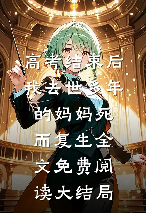 高考结束后，我去世多年的妈妈死而复生全文免费阅读大结局