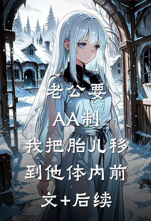 老公要AA制，我把胎儿移到他体内前文+后续