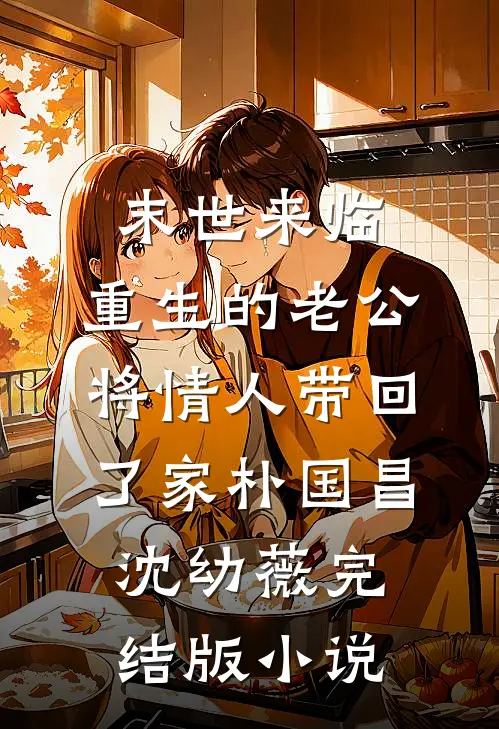 末世来临，重生的老公将情人带回了家朴国昌沈幼薇完结版小说