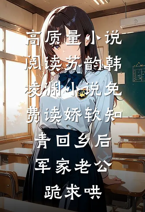 高质量小说阅读苏韵韩凌渊小说免费读娇软知青回乡后、军家老公跪求哄