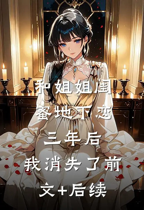 和姐姐闺蜜地下恋三年后，我消失了前文+后续