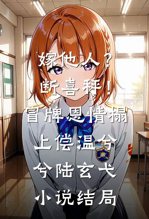 嫁他人？断喜秤！冒牌恩情榻上偿温兮兮陆玄弋小说结局