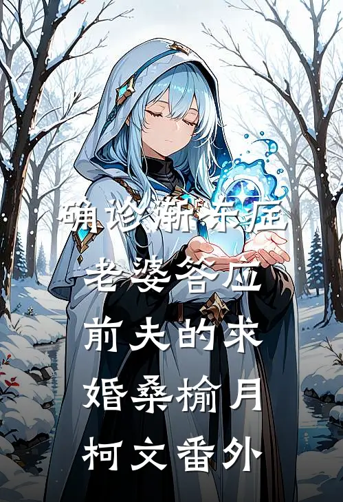 确诊渐冻症，老婆答应前夫的求婚桑榆月柯文 番外