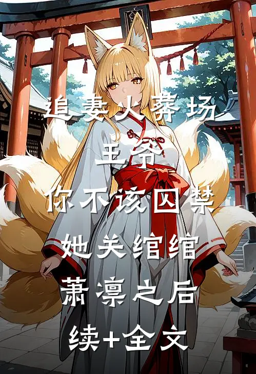 追妻火葬场：王爷，你不该囚禁她关绾绾萧凛之后续+全文
