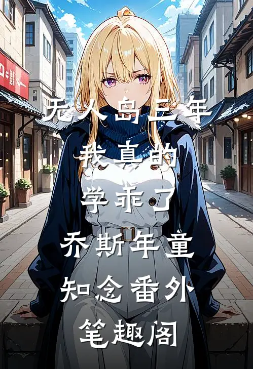 “无人岛”三年，我真的学乖了：乔斯年童知念番外笔趣阁
