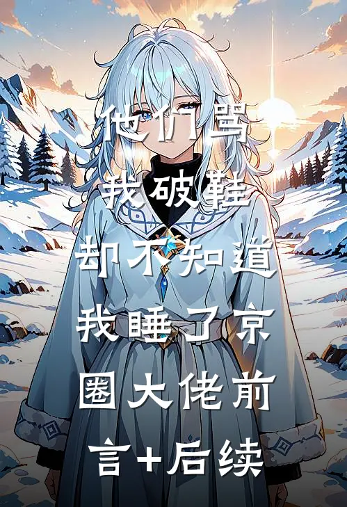 他们骂我破鞋，却不知道我睡了京圈大佬前言+后续