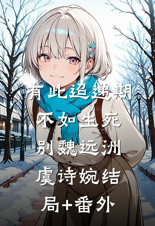 有此迢递期，不如生死别魏远洲虞诗婉结局+番外
