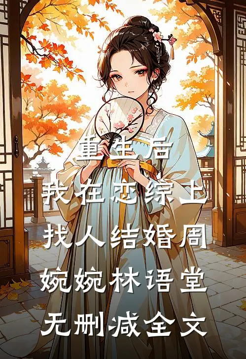 重生后，我在恋综上找人结婚周婉婉林语堂无删减全文