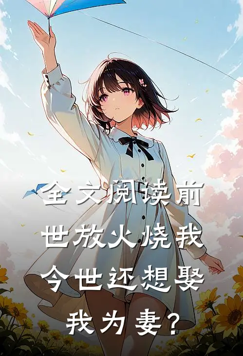 全文阅读前世放火烧我，今世还想娶我为妻？