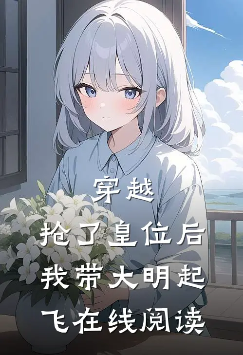 穿越：抢了皇位后，我带大明起飞在线阅读