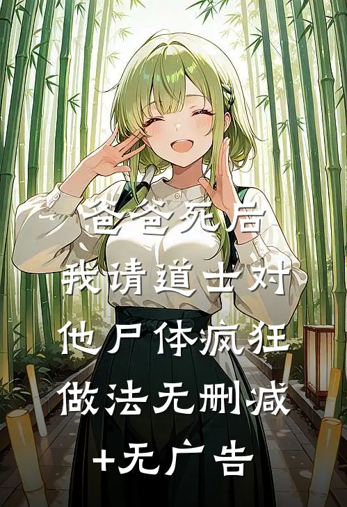 爸爸死后，我请道士对他尸体疯狂做法无删减+无广告