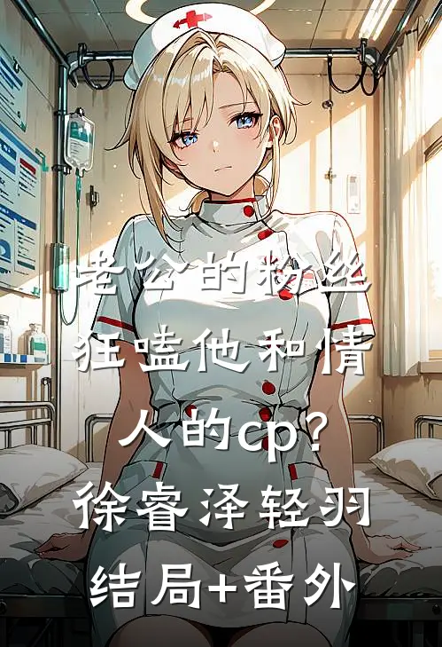 老公的粉丝狂嗑他和情人的cp？徐睿泽轻羽结局+番外