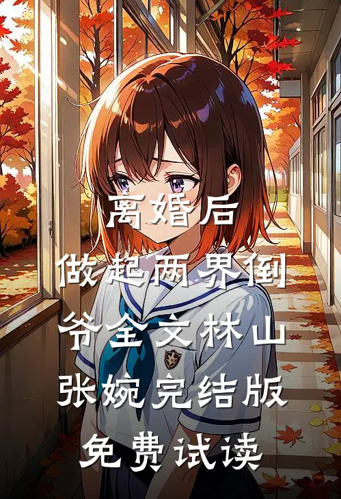 离婚后，做起两界倒爷全文林山张婉完结版免费试读
