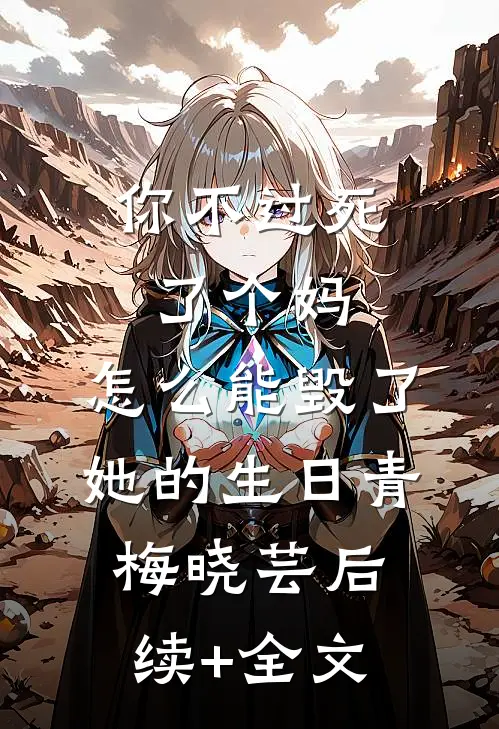 你不过死了个妈，怎么能毁了她的生日青梅晓芸后续+全文