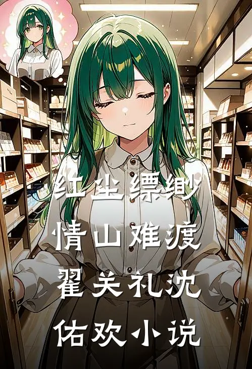 红尘缥缈，情山难渡翟关礼沈佑欢小说