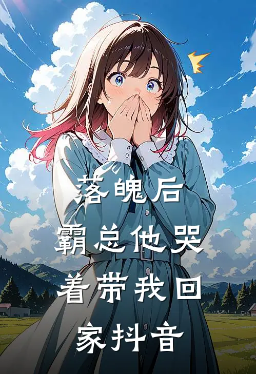 落魄后,霸总他哭着带我回家抖音免费阅读