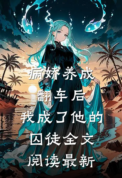 病娇养成翻车后，我成了他的囚徒全文阅读最新