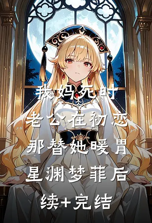我妈死时，老公在初恋那替她暖胃星渊梦菲后续+完结