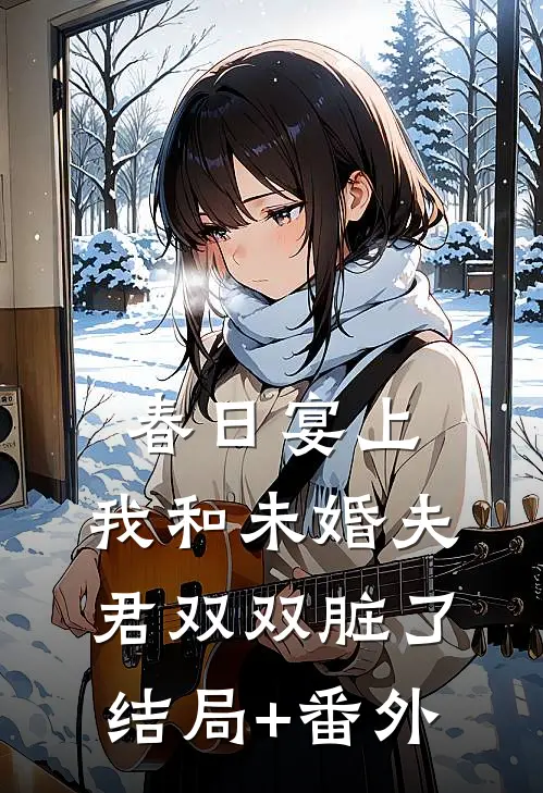 春日宴上，我和未婚夫君双双脏了结局+番外