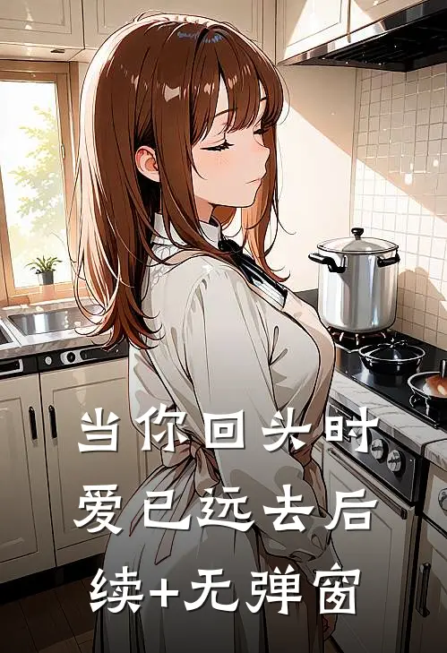 当你回头时爱已远去后续+无弹窗