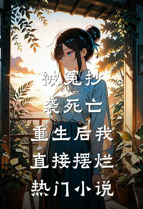 被冤抄袭死亡，重生后我直接摆烂热门小说