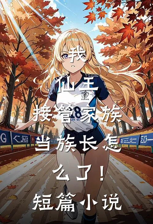 我,仙王,接管家族当族长怎么了!短篇网