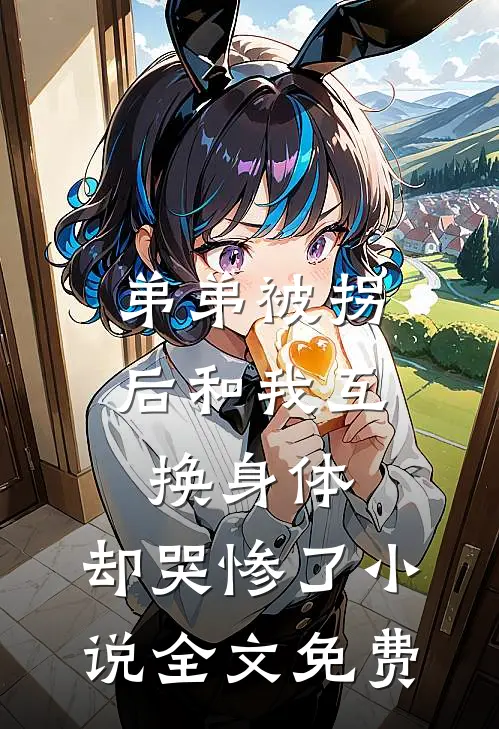 弟弟被拐后和我互换身体，却哭惨了小说全文免费