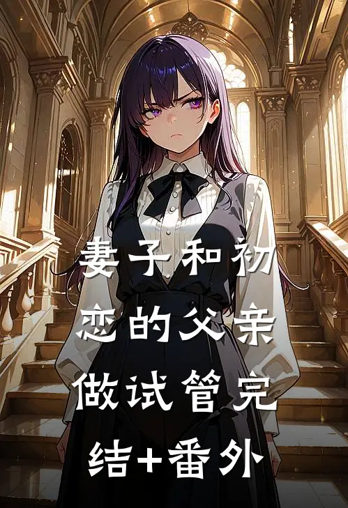妻子和初恋的父亲做试管完结+番外