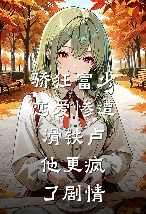 骄狂富少恋爱惨遭滑铁卢，他更疯了剧情
